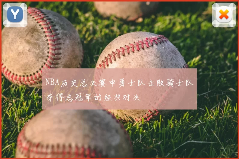 NBA历史总决赛中勇士队击败骑士队夺得总冠军的经典对决