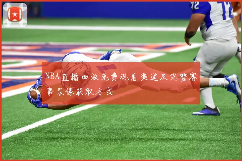 NBA直播回放免费观看渠道及完整赛事录像获取方式