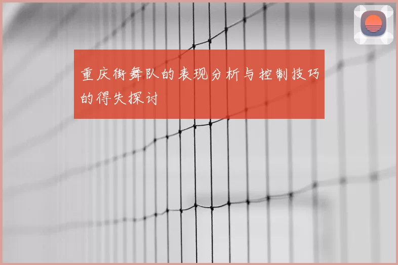 重庆街舞队的表现分析与控制技巧的得失探讨
