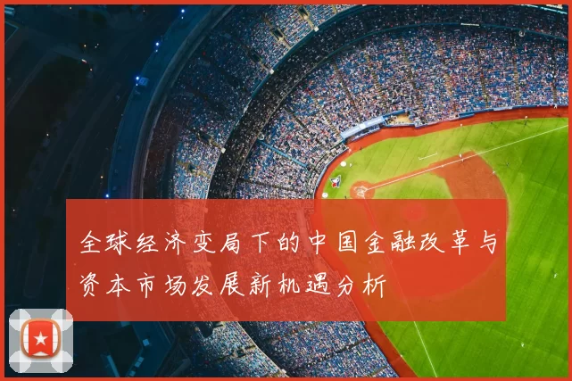 全球经济变局下的中国金融改革与资本市场发展新机遇分析