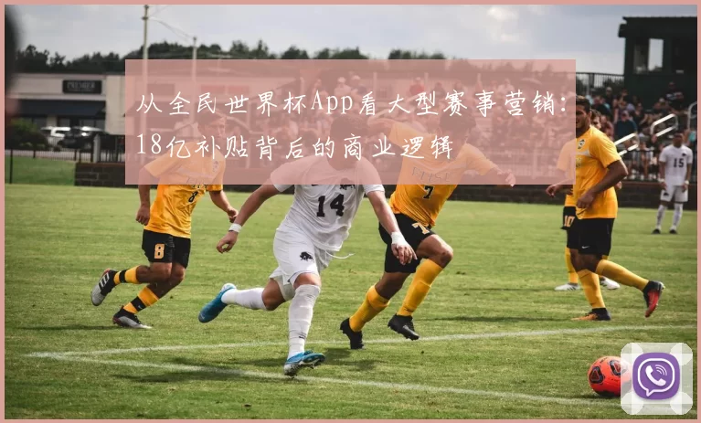 从全民世界杯App看大型赛事营销：18亿补贴背后的商业逻辑