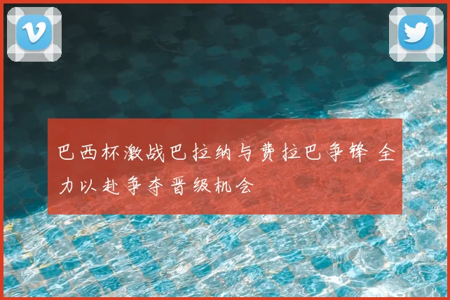 巴西杯激战巴拉纳与费拉巴争锋 全力以赴争夺晋级机会