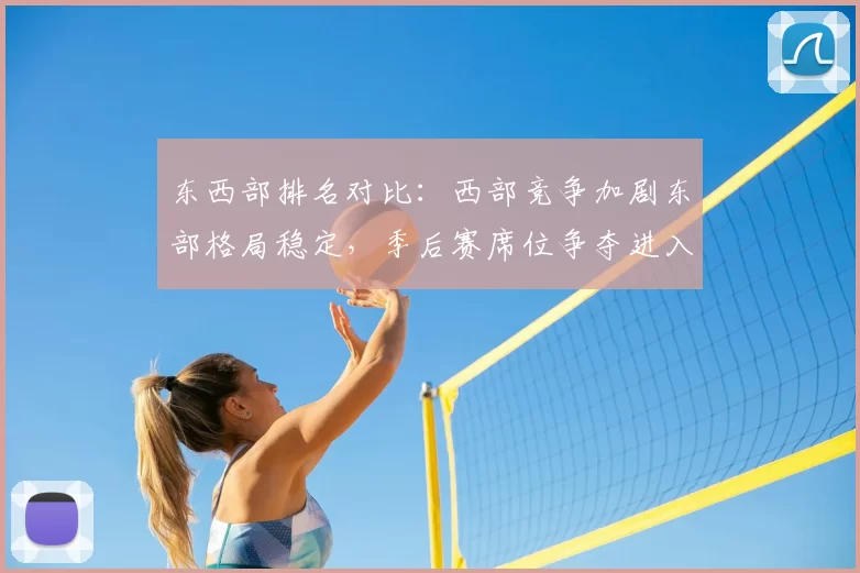 东西部排名对比：西部竞争加剧东部格局稳定，季后赛席位争夺进入白热化