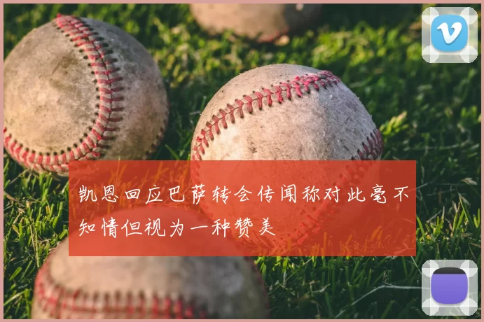 凯恩回应巴萨转会传闻称对此毫不知情但视为一种赞美