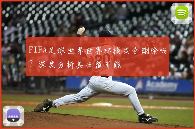 FIFA足球世界世界杯模式会删除吗？深度分析其去留可能