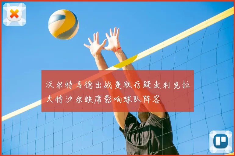 沃尔特马德出战曼联存疑麦利克拉夫特沙尔缺席影响球队阵容