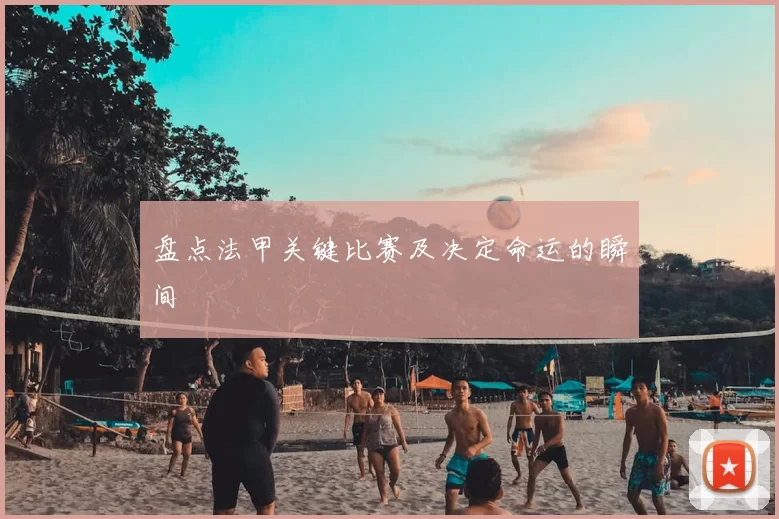 盘点法甲关键比赛及决定命运的瞬间