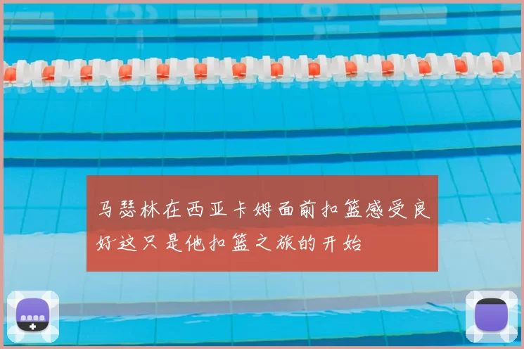 马瑟林在西亚卡姆面前扣篮感受良好这只是他扣篮之旅的开始