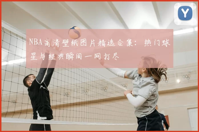 NBA高清壁纸图片精选合集：热门球星与经典瞬间一网打尽