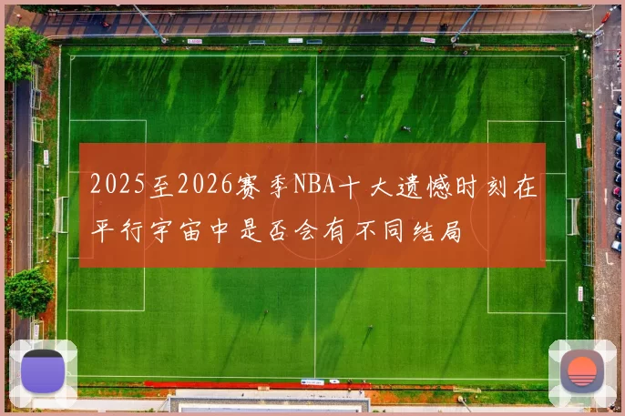 2025至2026赛季NBA十大遗憾时刻在平行宇宙中是否会有不同结局