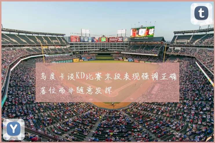 乌度卡谈KD比赛末段表现强调正确落位而非随意发挥