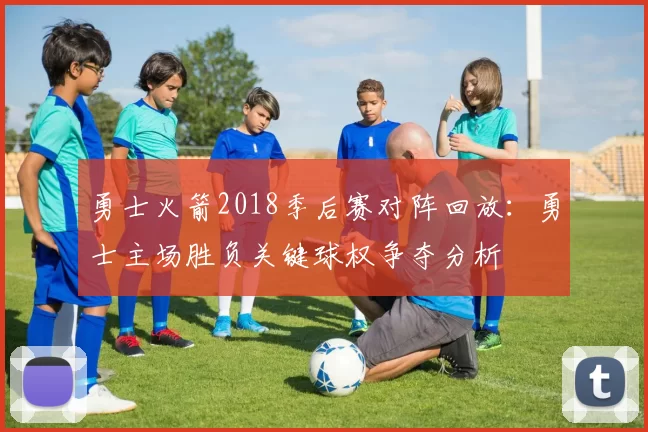 勇士火箭2018季后赛对阵回放：勇士主场胜负关键球权争夺分析