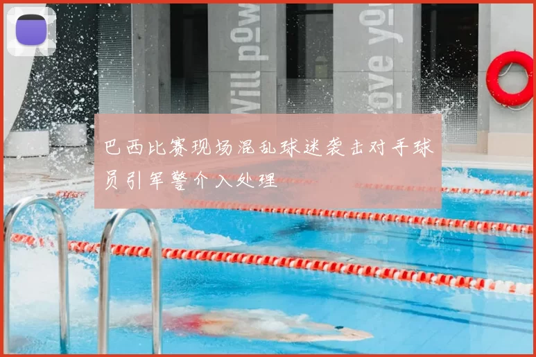 巴西比赛现场混乱球迷袭击对手球员引军警介入处理