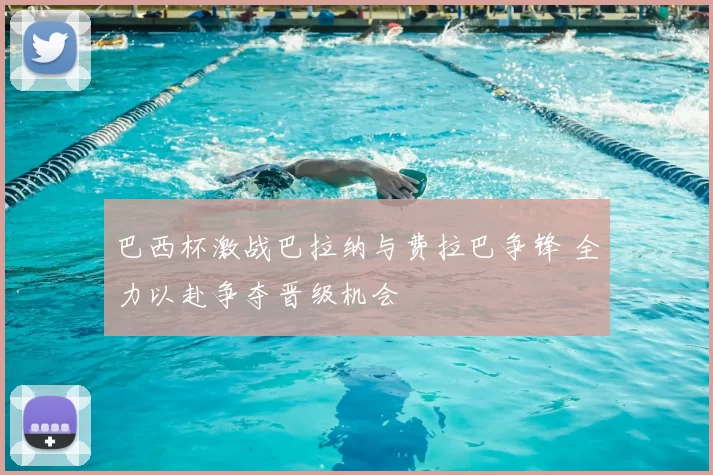 巴西杯激战巴拉纳与费拉巴争锋 全力以赴争夺晋级机会