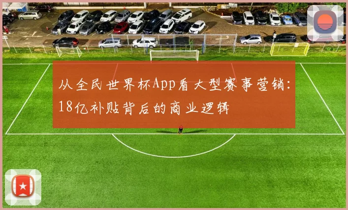 从全民世界杯App看大型赛事营销：18亿补贴背后的商业逻辑