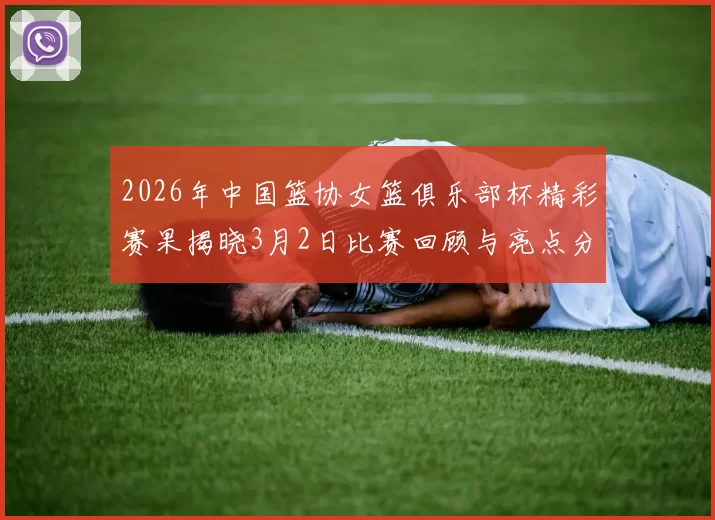 2026年中国篮协女篮俱乐部杯精彩赛果揭晓3月2日比赛回顾与亮点分析