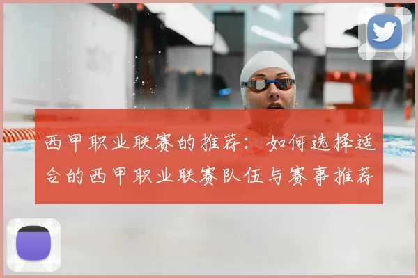 西甲职业联赛的推荐:如何选择适合的西甲职业联赛队伍与赛事推荐