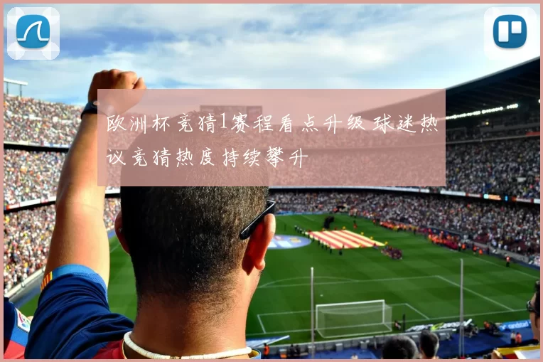 欧洲杯竞猜1赛程看点升级 球迷热议竞猜热度持续攀升