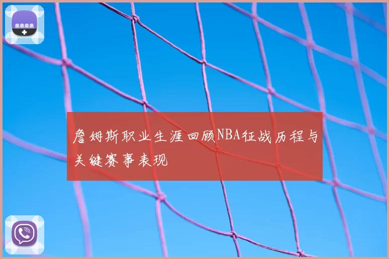 詹姆斯职业生涯回顾NBA征战历程与关键赛事表现