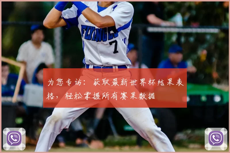 为您专访：获取最新世界杯结果表格，轻松掌握所有赛果数据