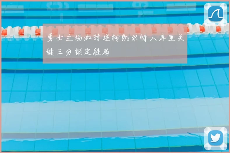 勇士主场加时逆转凯尔特人库里关键三分锁定胜局
