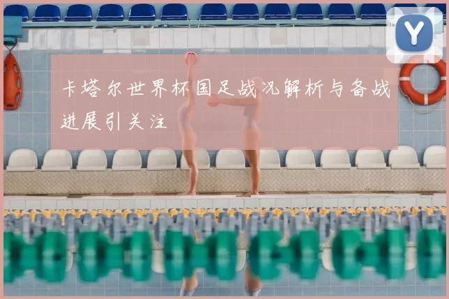 卡塔尔世界杯国足战况解析与备战进展引关注