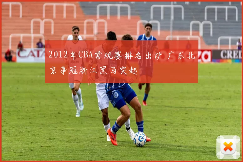 2012年CBA常规赛排名出炉 广东北京争冠浙江黑马突起
