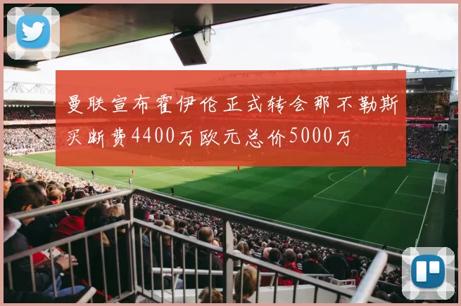 曼联宣布霍伊伦正式转会那不勒斯买断费4400万欧元总价5000万
