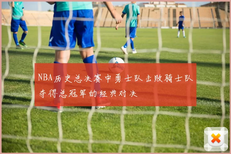 NBA历史总决赛中勇士队击败骑士队夺得总冠军的经典对决