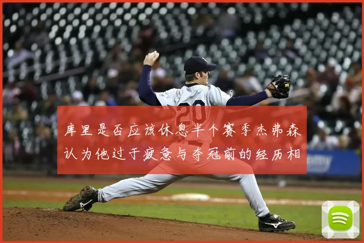 库里是否应该休息半个赛季杰弗森认为他过于疲惫与夺冠前的经历相似