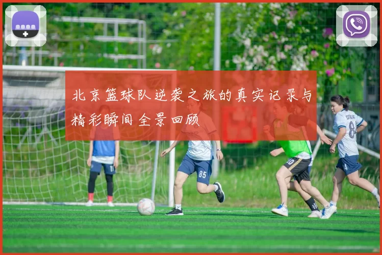 北京篮球队逆袭之旅的真实记录与精彩瞬间全景回顾