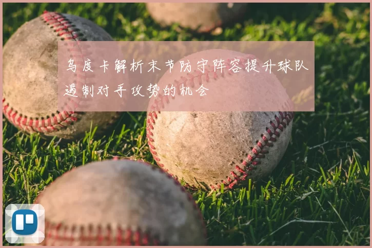 乌度卡解析末节防守阵容提升球队遏制对手攻势的机会