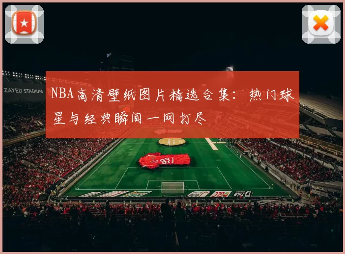 NBA高清壁纸图片精选合集：热门球星与经典瞬间一网打尽
