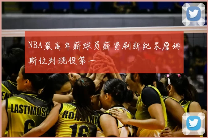 NBA最高年薪球员薪资刷新纪录詹姆斯位列现役第一