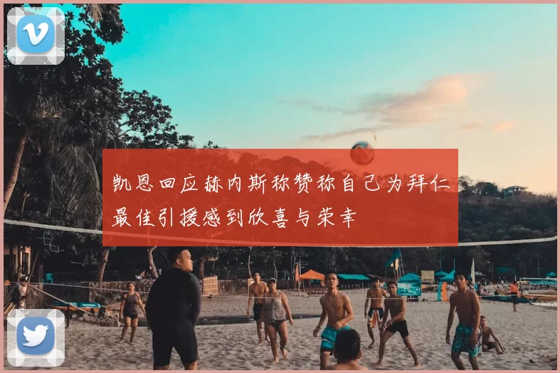 凯恩回应赫内斯称赞称自己为拜仁最佳引援感到欣喜与荣幸