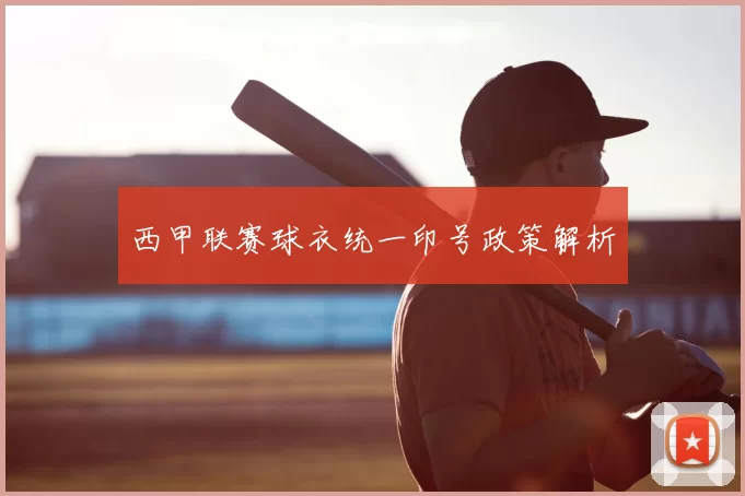 西甲联赛球衣统一印号政策解析