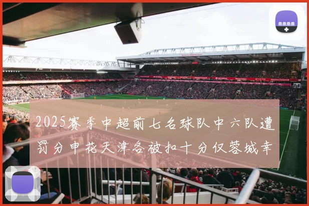 2025赛季中超前七名球队中六队遭罚分申花天津各被扣十分仅蓉城幸免