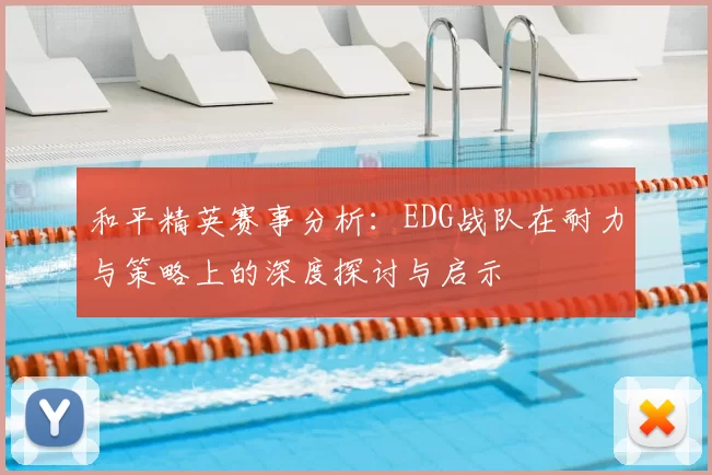 和平精英赛事分析：EDG战队在耐力与策略上的深度探讨与启示
