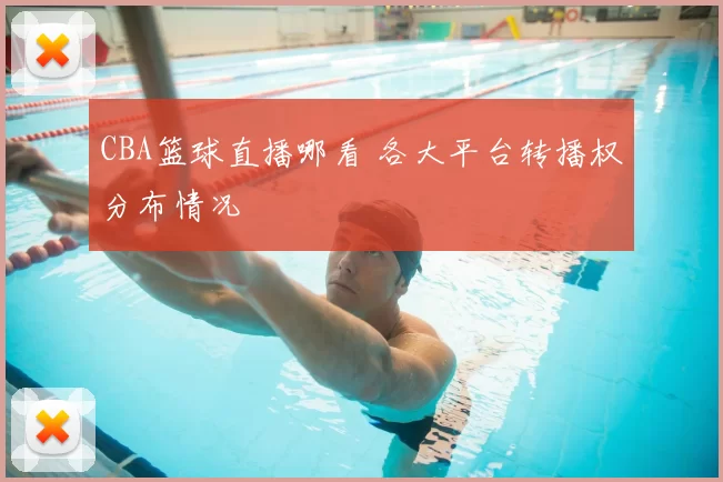 CBA篮球直播哪看 各大平台转播权分布情况