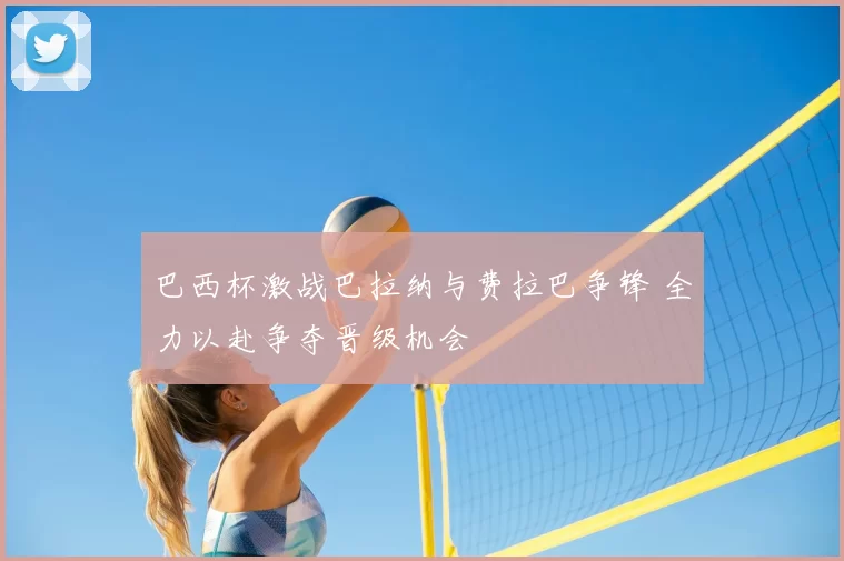 巴西杯激战巴拉纳与费拉巴争锋 全力以赴争夺晋级机会