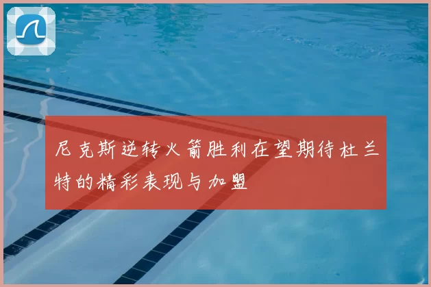 尼克斯逆转火箭胜利在望期待杜兰特的精彩表现与加盟