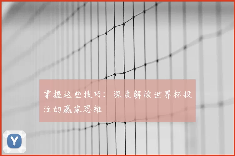 掌握这些技巧：深度解读世界杯投注的赢家思维