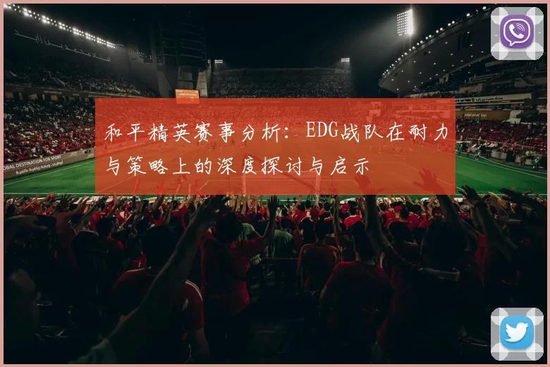 和平精英赛事分析：EDG战队在耐力与策略上的深度探讨与启示