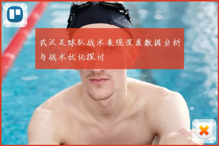武汉足球队战术表现深度数据分析与战术优化探讨