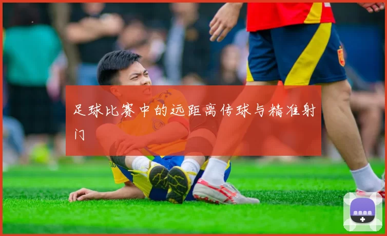 足球比赛中的远距离传球与精准射门
