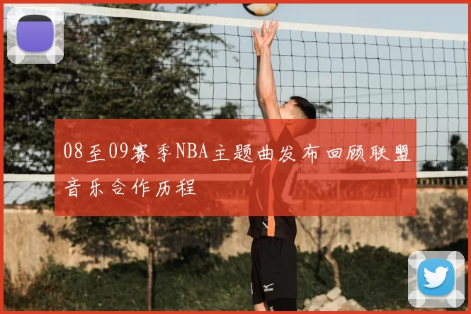 08至09赛季NBA主题曲发布回顾联盟音乐合作历程