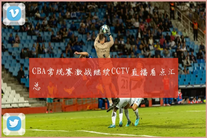 CBA常规赛激战继续CCTV直播看点汇总