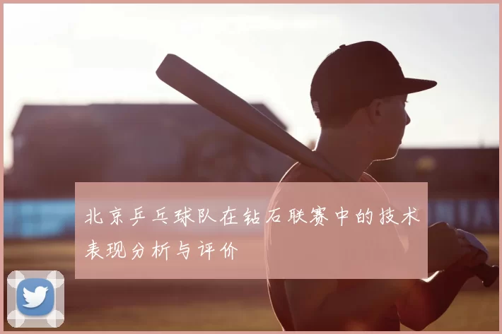 北京乒乓球队在钻石联赛中的技术表现分析与评价