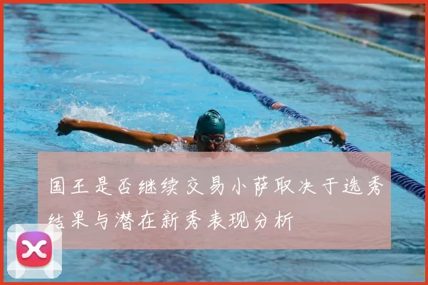 国王是否继续交易小萨取决于选秀结果与潜在新秀表现分析