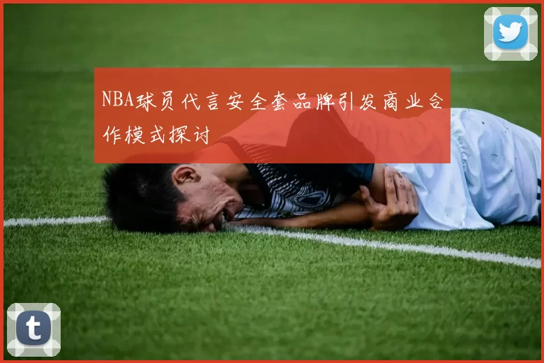 NBA球员代言安全套品牌引发商业合作模式探讨